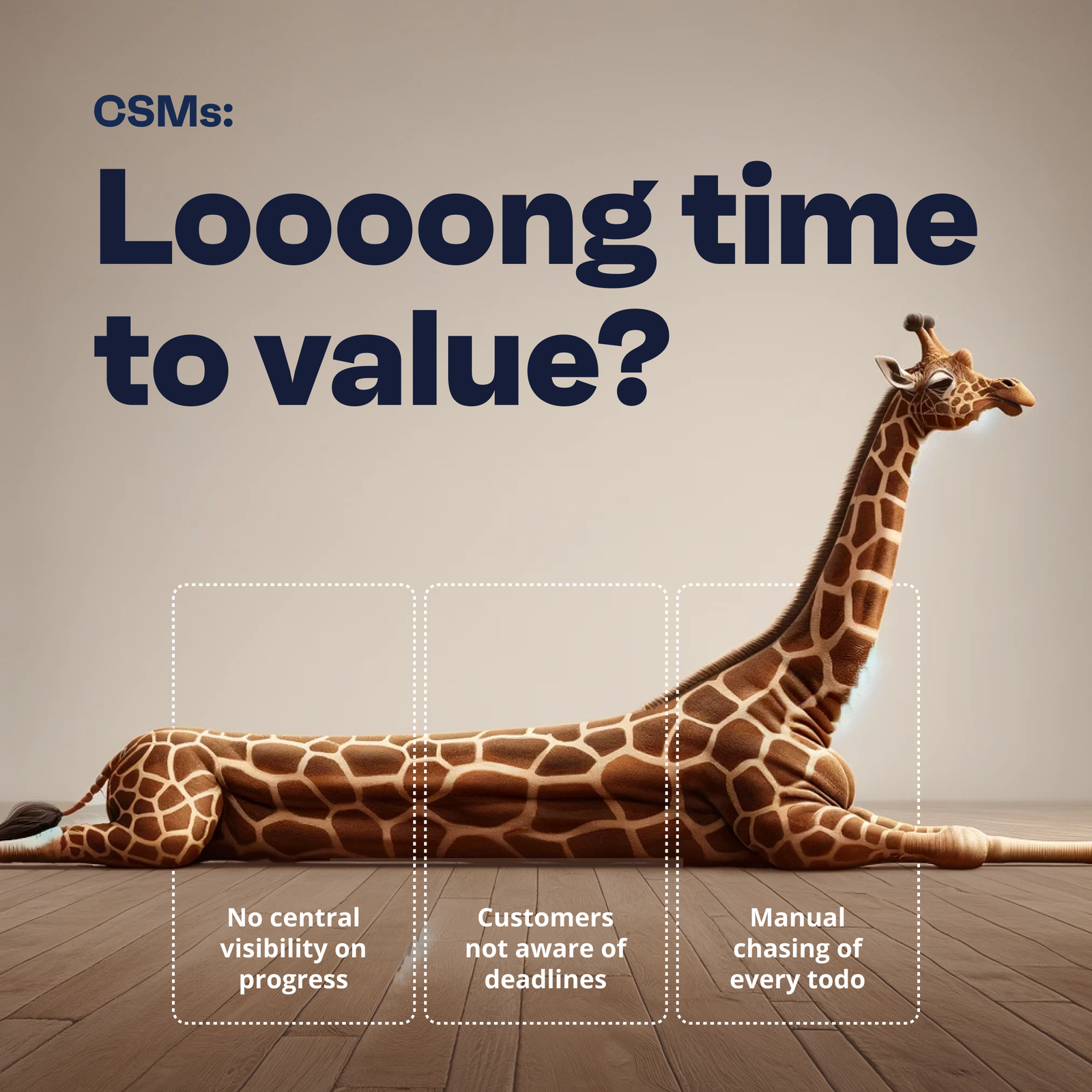A promotional ad targeting Customer Success Managers (CSMs) featuring a 3D-rendered giraffe lying flat on a wooden floor, stretched out to emphasize length. Bold dark navy text at the top reads "CSMs: Loooong time to value?" Three dashed-outline boxes along the giraffe's body highlight common pain points: "No central visibility on progress," "Customers not aware of deadlines," and "Manual chasing of every todo." The elongated giraffe serves as a visual metaphor for an unnecessarily long time-to-value process.