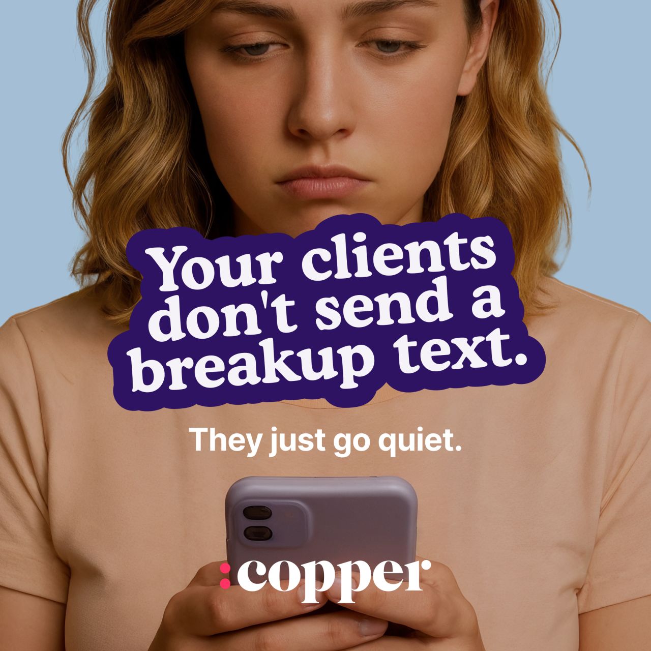 Copper CRM emotional ad featuring a close-up photo of a woman with a concerned expression looking down at her phone against a light blue background. Bold white text on a purple highlight reads "Your clients don't send a breakup text." Below, smaller white text adds "They just go quiet." The Copper logo appears at the bottom center.