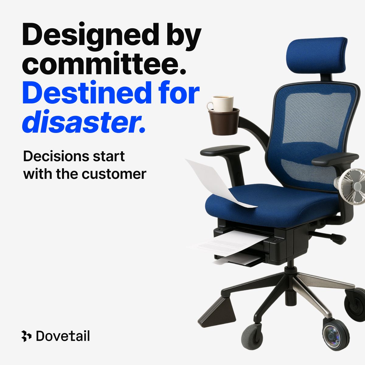 Dovetail ad showing an over-engineered blue office chair with a built-in cup holder, paper tray, fan, and camera wheel. Text reads: "Designed by committee. Destined for disaster. Decisions start with the customer."