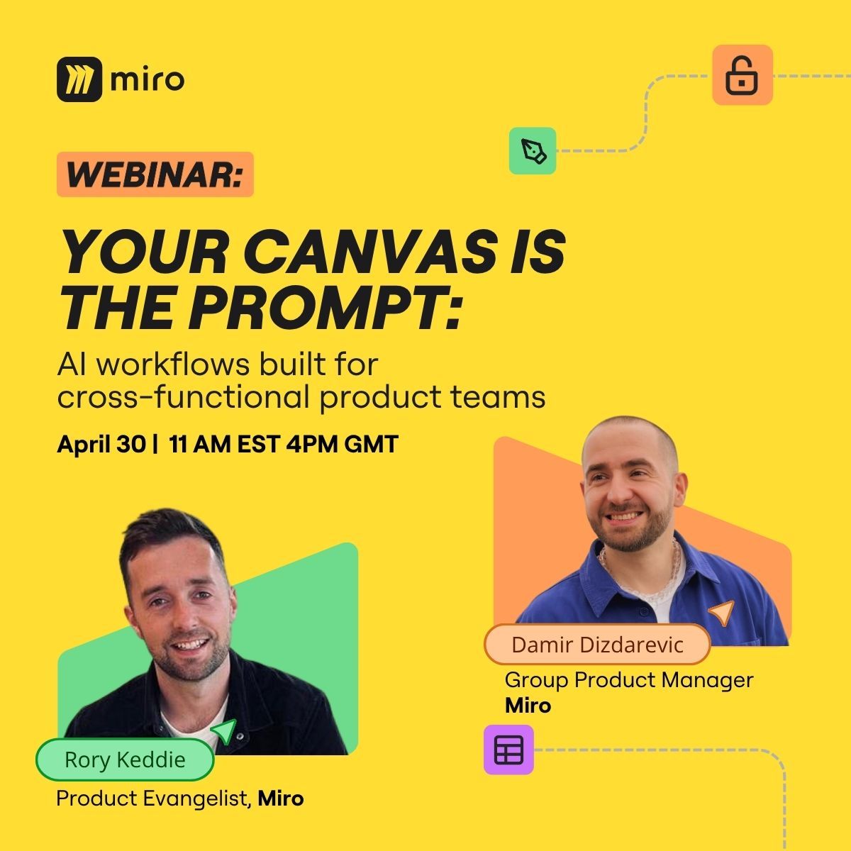 Miro webinar promotion ad on a bright yellow background. The headline reads "Your canvas is the prompt: AI workflows built for cross-functional product teams" with the date "April 30, 11 AM EST, 4PM GMT." Two speaker photos are shown at the bottom: Rory Keddie (Product Evangelist) and Damir Dizdarevic (Group Product Manager), both from Miro. Small product icons are scattered across the top right.