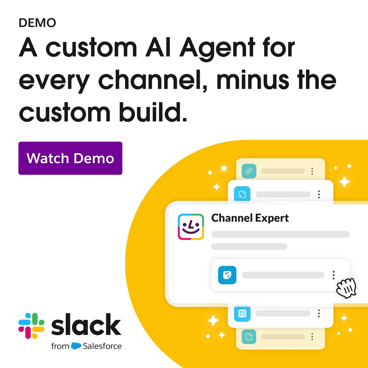 Slack product demo ad on a white background with a yellow accent area. The headline reads "A custom AI Agent for every channel, minus the custom build" with a purple "Watch Demo" CTA button. A UI mockup shows a channel interface with a "Channel Expert" agent card. The Slack logo with the "from Salesforce" tagline appears at the bottom left.