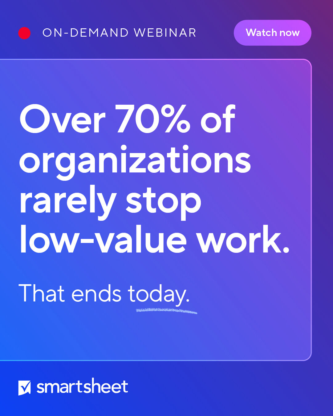 Smartsheet on-demand webinar ad with a large headline reading Over 70% of organizations rarely stop low-value work, the line That ends today, and a Watch now button.